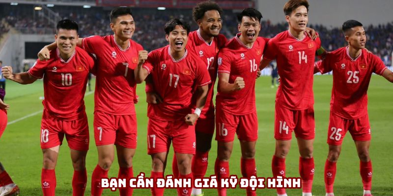 Bạn cần đánh giá kỹ đội hình Bạn cần đánh giá kỹ đội hình