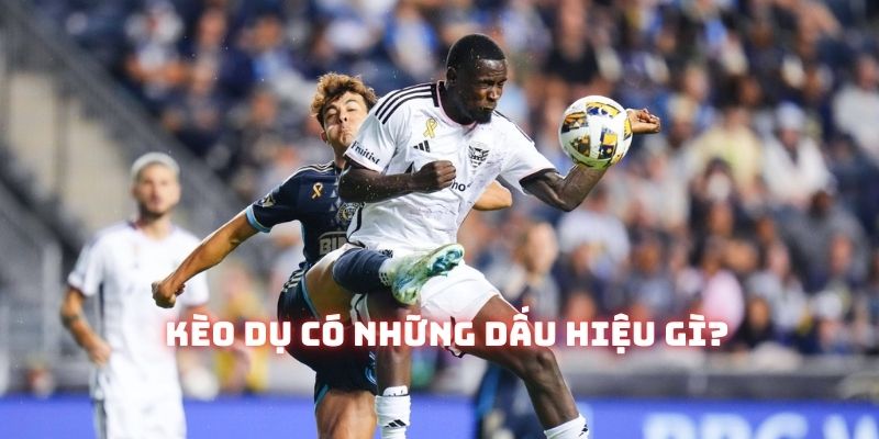 Những dấu hiệu để xác định kèo dụ thường không quá rõ ràng Những dấu hiệu để xác định kèo dụ thường không quá rõ ràng