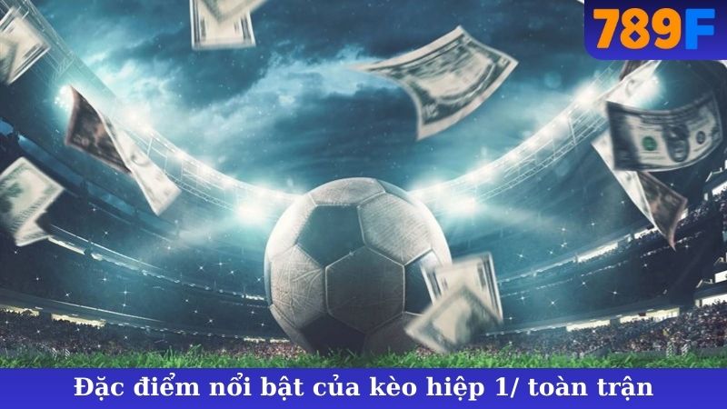 Đặc điểm nổi bật của kèo hiệp 1/ toàn trận